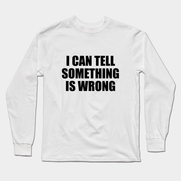 I can tell something is wrong Long Sleeve T-Shirt by D1FF3R3NT